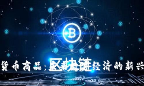 加密货币商品:未来数字经济的新兴市场
