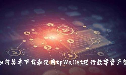 : 如何简单下载和使用tpWallet进行数字资产管理
