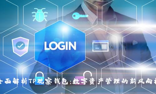 全面解析TP观察钱包:数字资产管理的新风向标