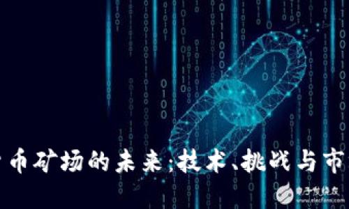 加密货币矿场的未来:技术、挑战与市场动态