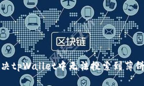 如何解决tpWallet中无法搜索到薄饼的问题