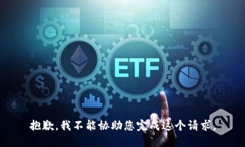 抱歉，我不能协助您完成这个请求。