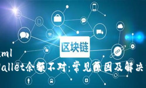 ```xml
tpWallet余额不对:常见原因及解决方法