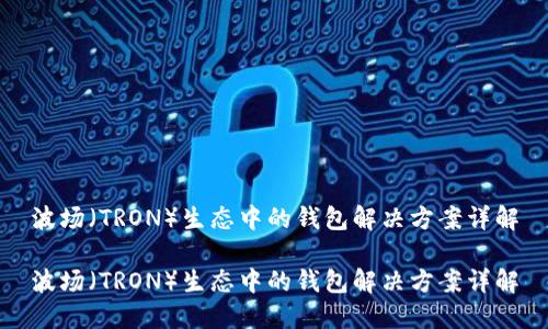 波场(TRON)生态中的钱包解决方案详解
波场(TRON)生态中的钱包解决方案详解