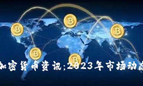 最新加密货币资讯:2023年市场动态分析