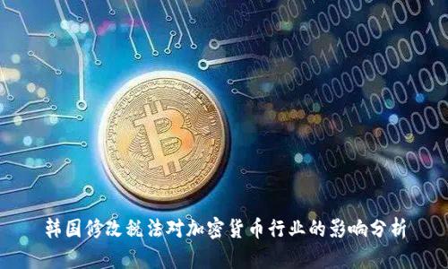 韩国修改税法对加密货币行业的影响分析