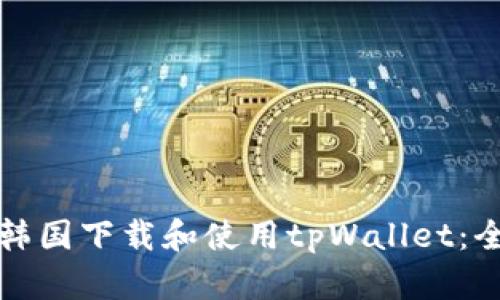 如何在韩国下载和使用tpWallet:全面指南