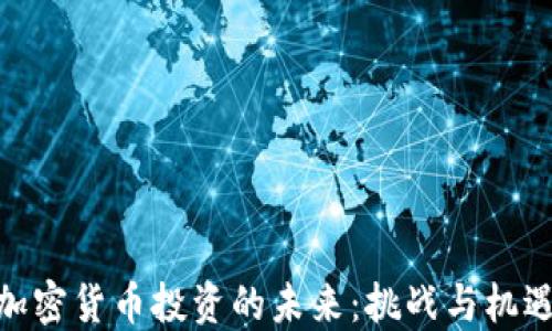 加密货币投资的未来:挑战与机遇