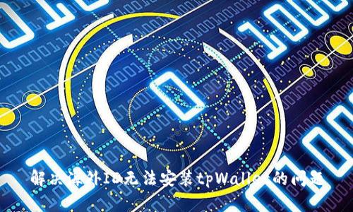 解决海外ID无法安装tpWallet的问题