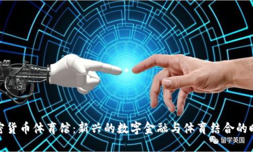 加密货币体育馆:新兴的数字金融与体育结合的时代