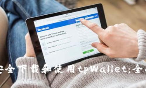 如何安全下载和使用tpWallet:全面指南
