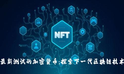 最新测试的加密货币:探索下一代区块链技术