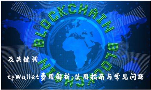 及关键词
tpWallet费用解析:使用指南与常见问题