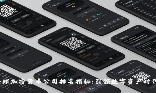 2023年全球加密货币公司排名揭秘:引领数字资产时代的领军者