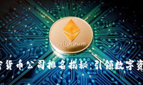 2023年全球加密货币公司排名揭秘:引领数字资产时代的领军者