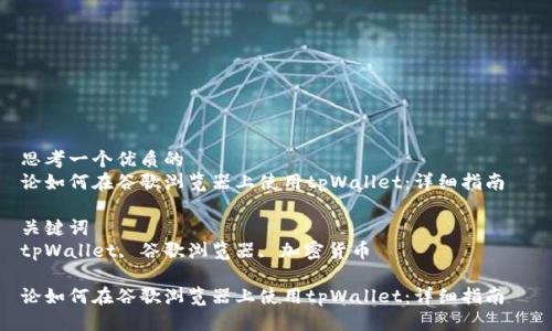 思考一个优质的
论如何在谷歌浏览器上使用tpWallet:详细指南
关键词
tpWallet, 谷歌浏览器, 加密货币
论如何在谷歌浏览器上使用tpWallet:详细指南