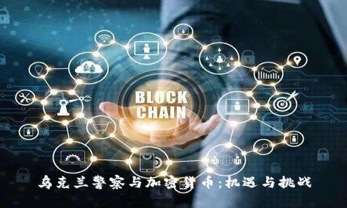 乌克兰警察与加密货币:机遇与挑战