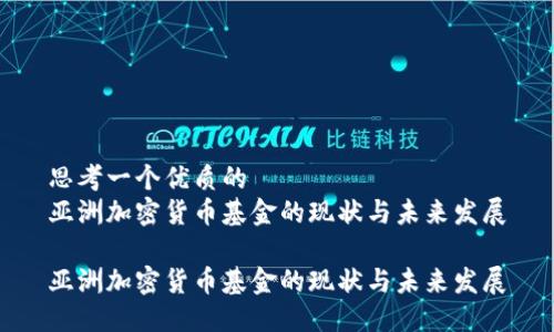 思考一个优质的
亚洲加密货币基金的现状与未来发展
亚洲加密货币基金的现状与未来发展