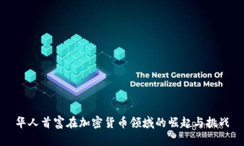 华人首富在加密货币领域的崛起与挑战