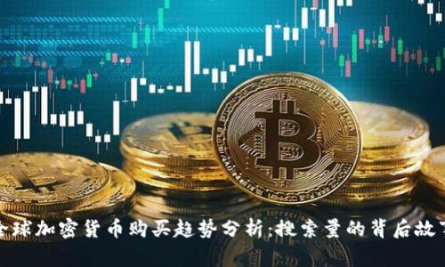 全球加密货币购买趋势分析:搜索量的背后故事