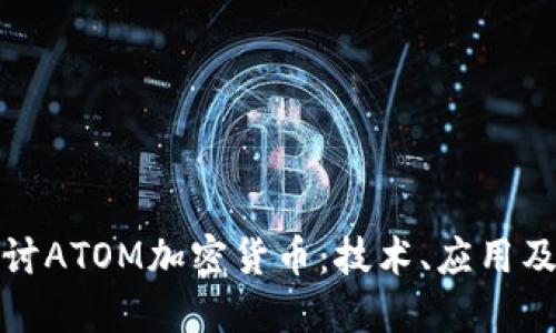 : 深入探讨ATOM加密货币:技术、应用及未来展望