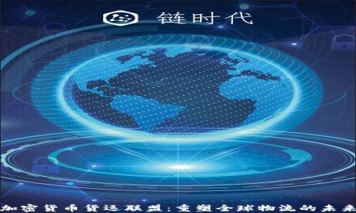 加密货币货运联盟:重塑全球物流的未来
