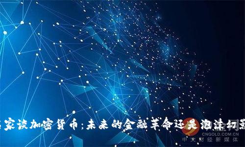 名家谈加密货币:未来的金融革命还是泡沫幻影?