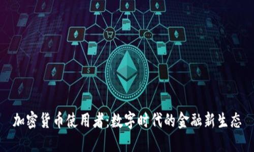 加密货币使用者:数字时代的金融新生态