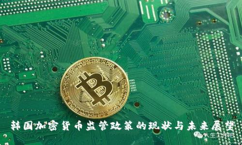 韩国加密货币监管政策的现状与未来展望