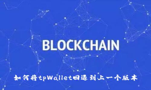 如何将tpWallet回退到上一个版本