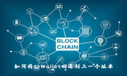 如何将tpWallet回退到上一个版本