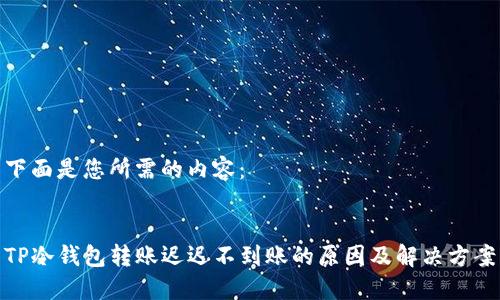 下面是您所需的内容:
TP冷钱包转账迟迟不到账的原因及解决方案