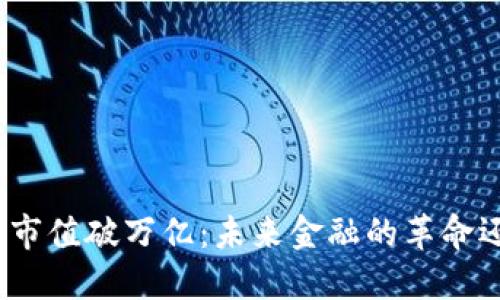 加密货币市值破万亿:未来金融的革命还是泡沫?