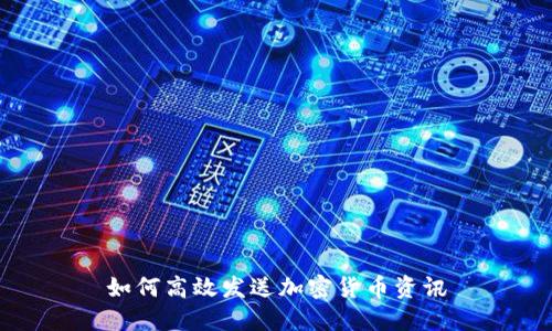 如何高效发送加密货币资讯