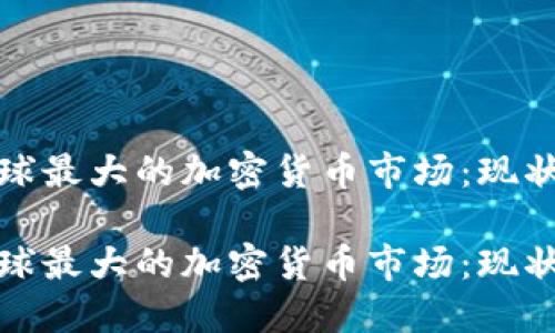 探索全球最大的加密货币市场:现状与未来
探索全球最大的加密货币市场:现状与未来