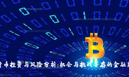 加密货币投资与风险分析:机会与挑战并存的金融新领域