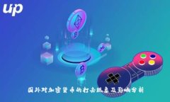国外对加密货币的打击现象及影响分析