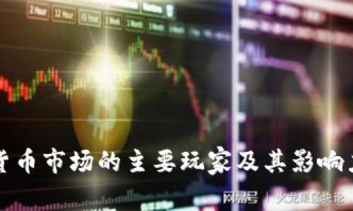 加密货币市场的主要玩家及其影响力分析