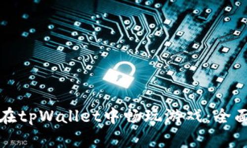 如何在tpWallet中畅玩游戏:全面指南