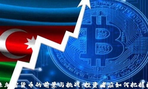 未来加密货币的前景与挑战:投资者应如何把握机会