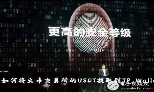 : 如何将火币交易所的USDT提取到TP Wallet