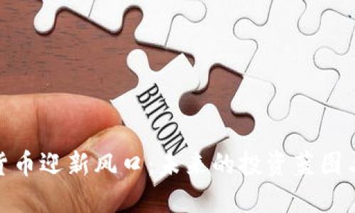 加密货币迎新风口:未来的投资蓝图与机遇