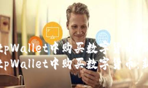 如何在tpWallet中购买数字货币：新手指南
如何在tpWallet中购买数字货币：新手指南