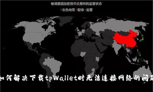 如何解决下载tpWallet时无法连接网络的问题