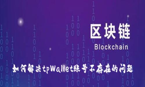 如何解决tpWallet账号不存在的问题