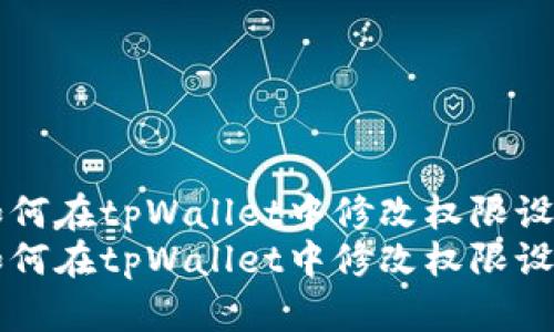 如何在tpWallet中修改权限设置
如何在tpWallet中修改权限设置