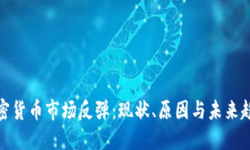 加密货币市场反弹:现状、原因与未来趋势
