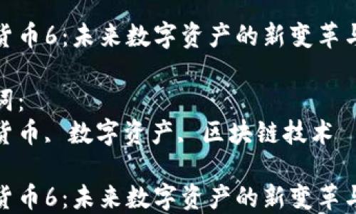 加密货币6:未来数字资产的新变革与挑战
关键词:
加密货币, 数字资产, 区块链技术
加密货币6:未来数字资产的新变革与挑战