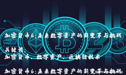 加密货币6:未来数字资产的新变革与挑战
关键词:
加密货币, 数字资产, 区块链技术
加密货币6:未来数字资产的新变革与挑战