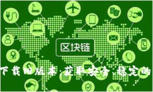 tpWalletapp官方下载旧版本:获取安全、稳定的加密货币钱包体验